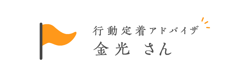 行動定着アドバイザ 金光さん