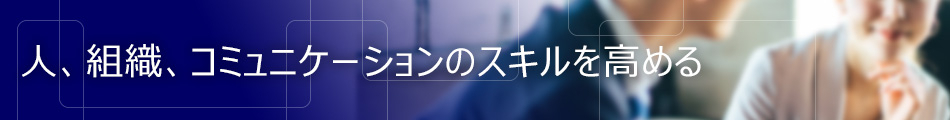 人、組織、コミュニケーションのスキルを高める