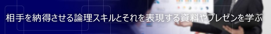 相手を納得させる論理スキルと、それを表現する資料作成・プレゼンテーション方法を学ぶ