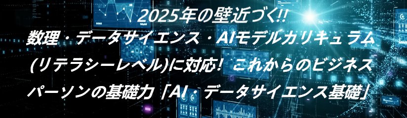 2025年の壁近づく、数理・データサイエンス・AIモデルカリキュラム(リテラシーレベル)に対応！これからのビジネスパーソンの基礎力「AI・データサイエンス基礎」