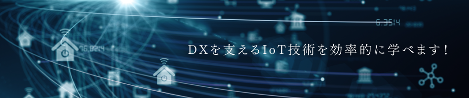 DXを支えるIoT技術を効率的に学べます！