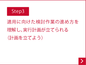 Step3 適用に向けた検討作業の進め方を理解し、実行計画が立てられる（計画を立てよう）