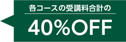 各コースの受講料合計の40%OFF