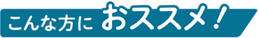 こんな方におススメ！