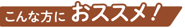 こんな方におススメ！