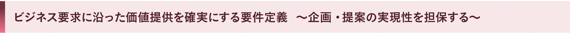 ビジネス要求に沿った価値提供を確実にする要件定義 ～企画・提案の実現性を担保する～